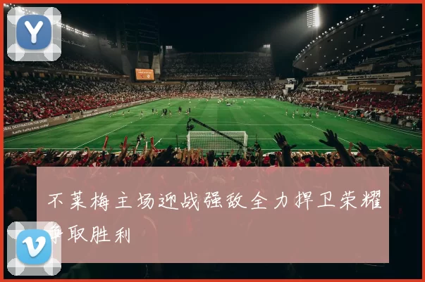不莱梅主场迎战强敌全力捍卫荣耀争取胜利
