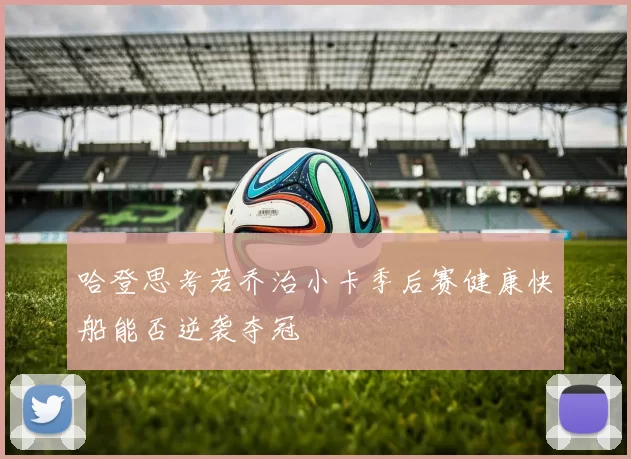 哈登思考若乔治小卡季后赛健康快船能否逆袭夺冠
