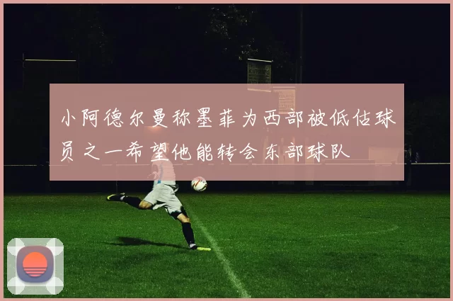 小阿德尔曼称墨菲为西部被低估球员之一希望他能转会东部球队