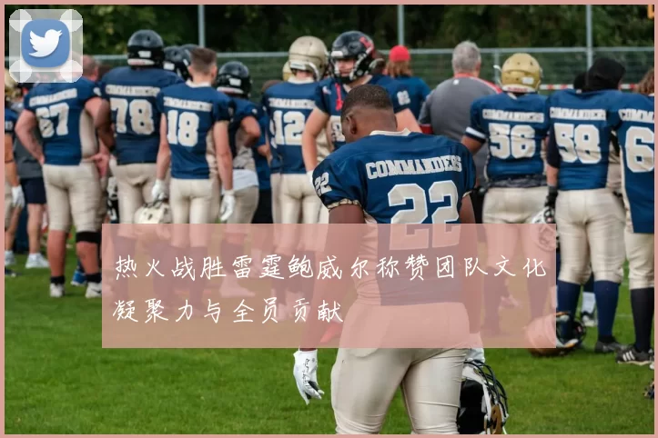 热火战胜雷霆鲍威尔称赞团队文化凝聚力与全员贡献