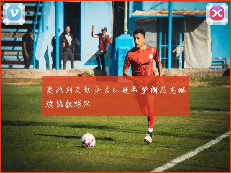 奥地利足协全力以赴希望朗尼克继续执教球队